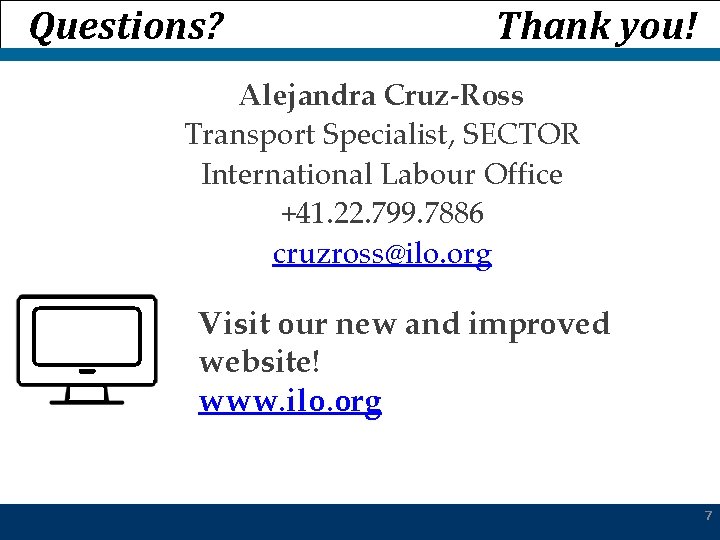 Questions? Thank you! Alejandra Cruz-Ross Transport Specialist, SECTOR International Labour Office +41. 22. 799.