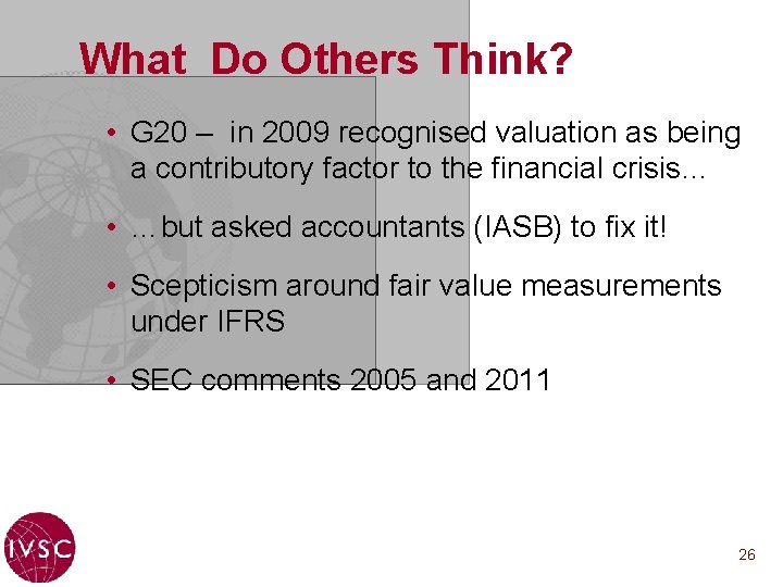 What Do Others Think? • G 20 – in 2009 recognised valuation as being