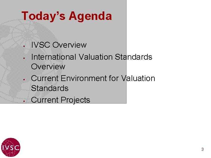 Today’s Agenda § § IVSC Overview International Valuation Standards Overview Current Environment for Valuation