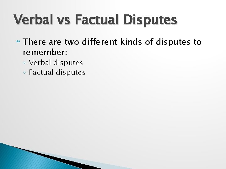 Verbal vs Factual Disputes There are two different kinds of disputes to remember: ◦
