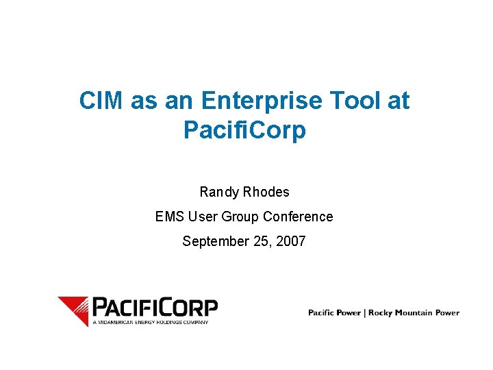 CIM as an Enterprise Tool at Pacifi. Corp Randy Rhodes EMS User Group Conference