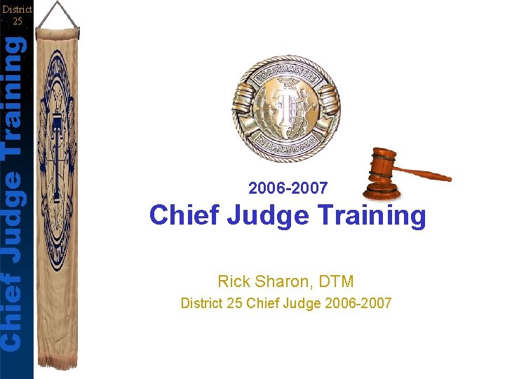 Chief Judge Training District 25 2006 -2007 Chief Judge Training Rick Sharon, DTM District