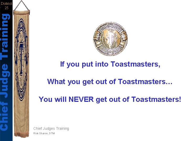Chief Judge Training District 25 If you put into Toastmasters, What you get out