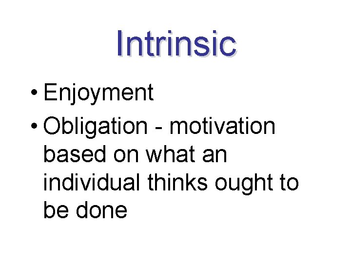 Intrinsic • Enjoyment • Obligation - motivation based on what an individual thinks ought