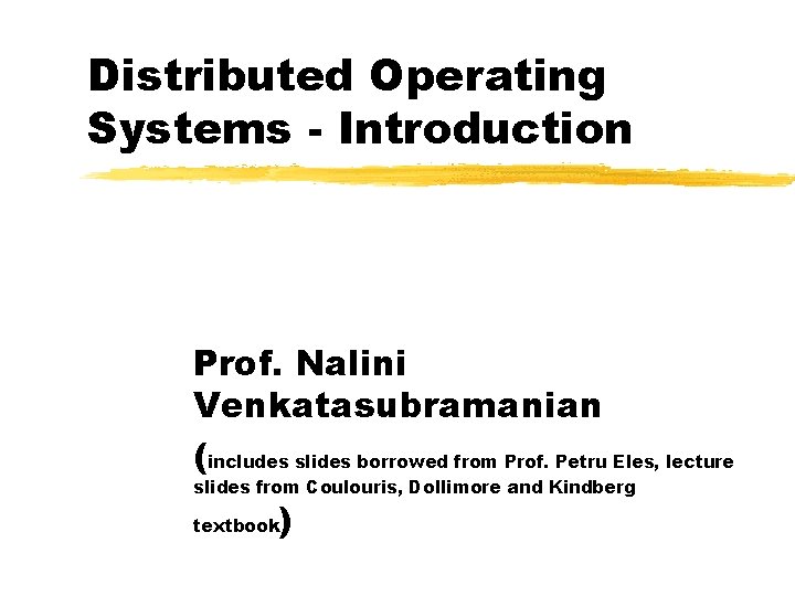 Distributed Operating Systems - Introduction Prof. Nalini Venkatasubramanian (includes slides borrowed from Prof. Petru