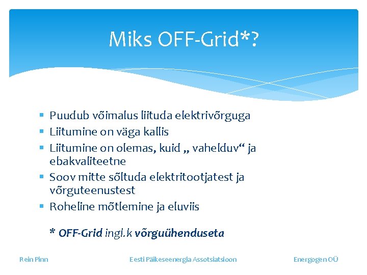 Miks OFF-Grid*? § Puudub võimalus liituda elektrivõrguga § Liitumine on väga kallis § Liitumine