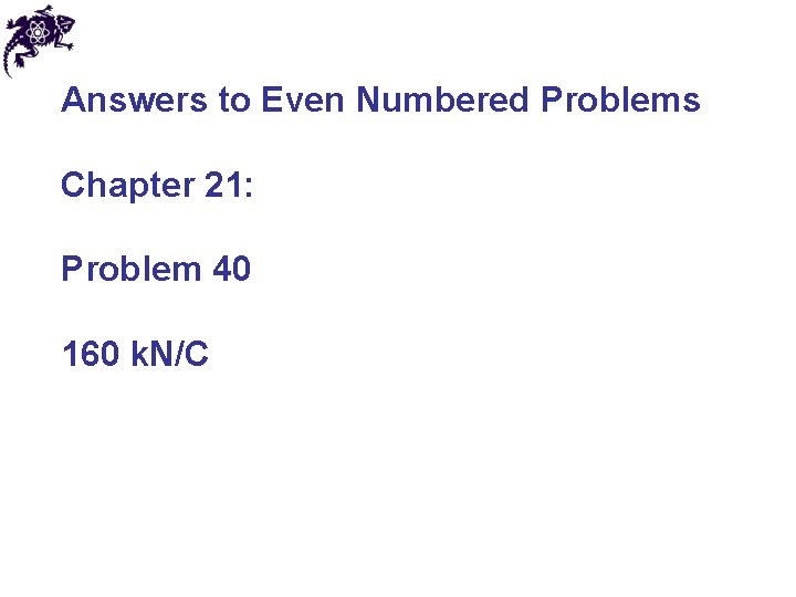 Answers to Even Numbered Problems Chapter 21: Problem 40 160 k. N/C 