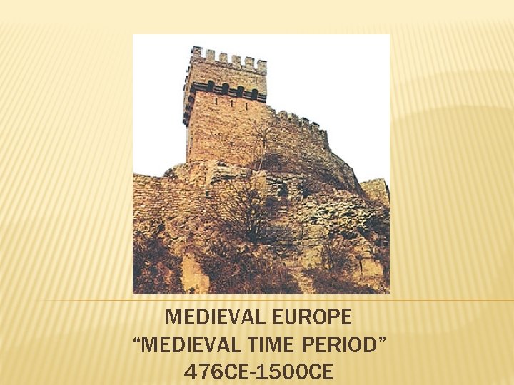 MEDIEVAL EUROPE “MEDIEVAL TIME PERIOD” 476 CE-1500 CE 