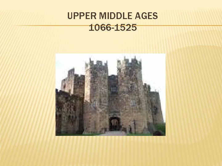 UPPER MIDDLE AGES 1066 -1525 