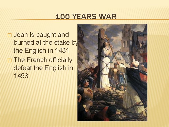 100 YEARS WAR Joan is caught and burned at the stake by the English