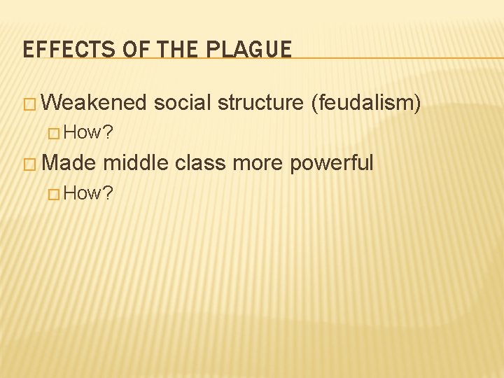 EFFECTS OF THE PLAGUE � Weakened social structure (feudalism) � How? � Made middle