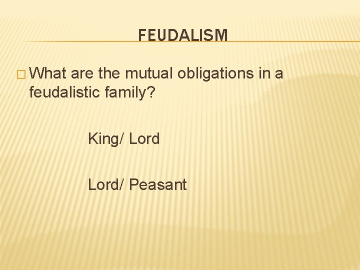 FEUDALISM � What are the mutual obligations in a feudalistic family? King/ Lord/ Peasant