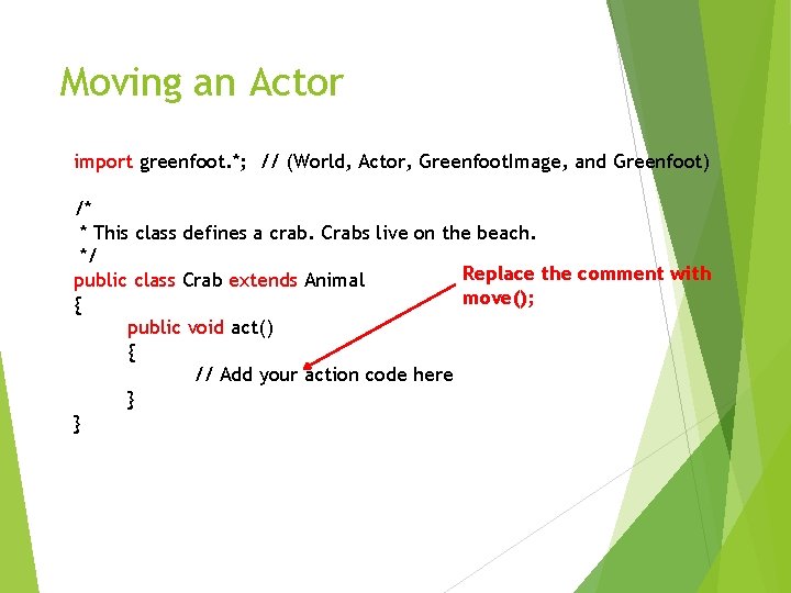 Moving an Actor import greenfoot. *; // (World, Actor, Greenfoot. Image, and Greenfoot) /*