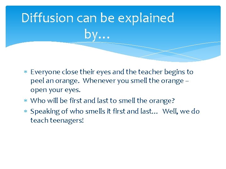 Diffusion can be explained by… Everyone close their eyes and the teacher begins to