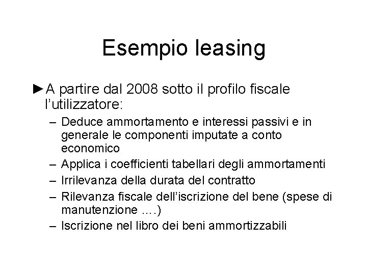 Esempio leasing ►A partire dal 2008 sotto il profilo fiscale l’utilizzatore: – Deduce ammortamento