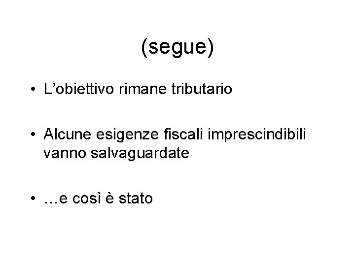 (segue) • L’obiettivo rimane tributario • Alcune esigenze fiscali imprescindibili vanno salvaguardate • …e