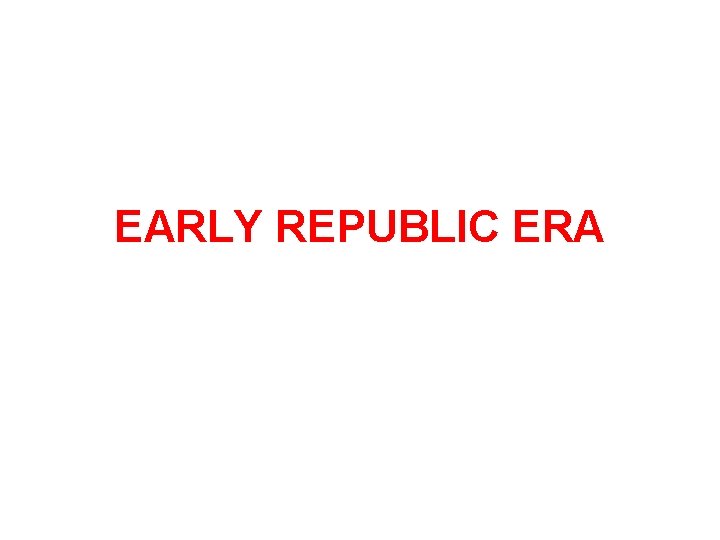 EARLY REPUBLIC ERA 