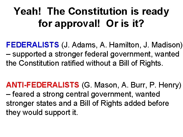 Yeah! The Constitution is ready for approval! Or is it? FEDERALISTS (J. Adams, A.