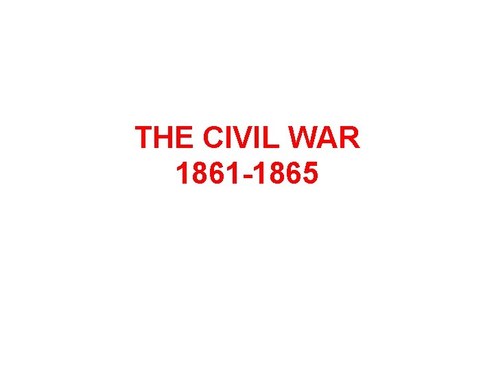 THE CIVIL WAR 1861 -1865 