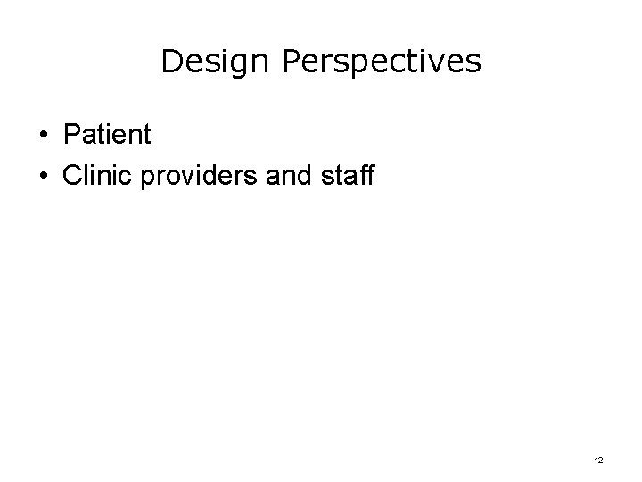 Design Perspectives • Patient • Clinic providers and staff 12 