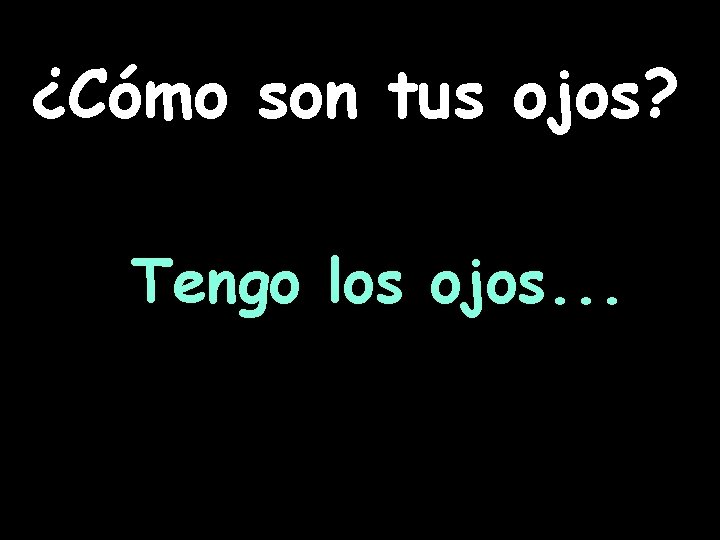 ¿Cómo son tus ojos? Tengo los ojos. . . 