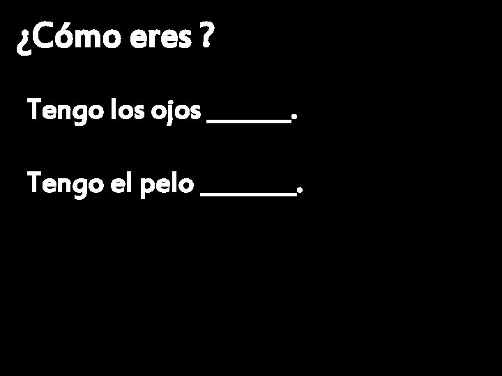 ¿Cómo eres ? Tengo los ojos _______. Tengo el pelo ____. 