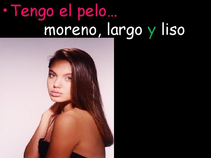  • Tengo el pelo… moreno, largo y liso 