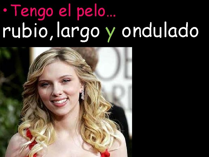  • Tengo el pelo… rubio, largo y ondulado 