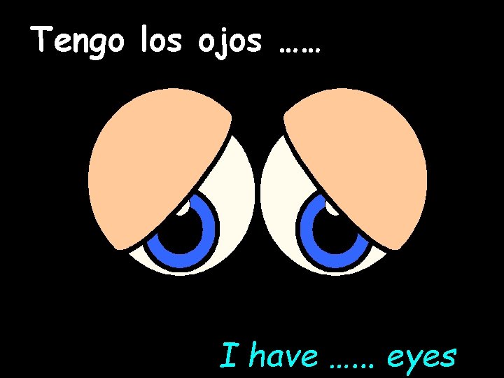 Tengo los ojos …… I have …. . . eyes 