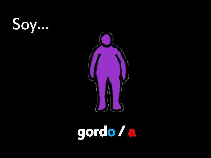 Soy… gordo / a 