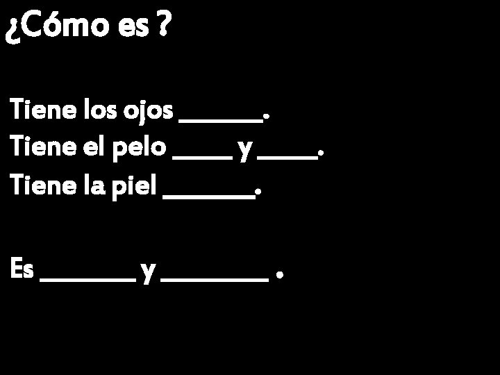 ¿Cómo es ? Tiene los ojos _______. Tiene el pelo _____ y _____. Tiene