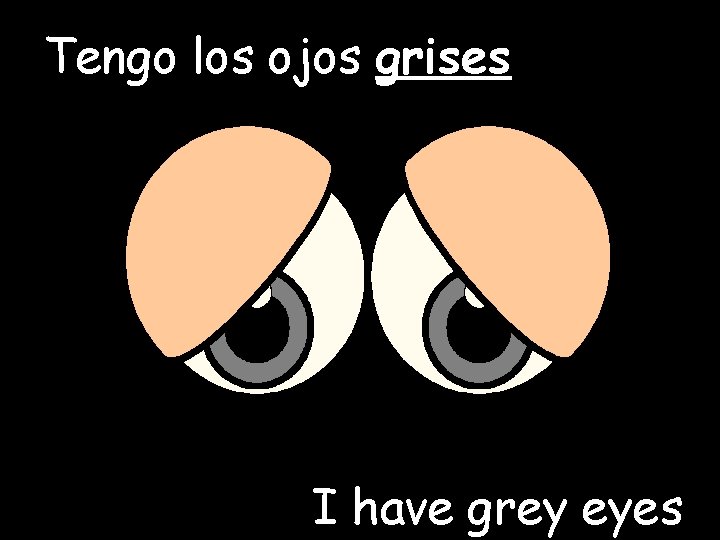 Tengo los ojos grises I have grey eyes 