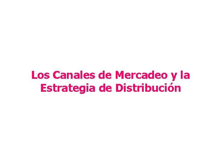Los Canales de Mercadeo y la Estrategia de Distribución 