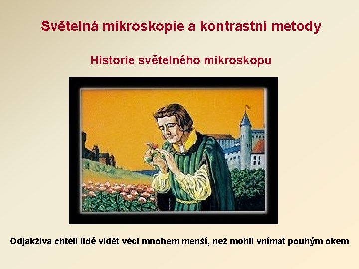 Světelná mikroskopie a kontrastní metody Historie světelného mikroskopu Odjakživa chtěli lidé vidět věci mnohem Světelná mikroskopie a kontrastní metody Historie světelného mikroskopu Odjakživa chtěli lidé vidět věci mnohem