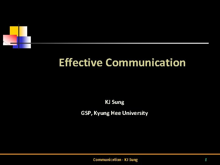 Effective Communication KJ Sung GSP, Kyung Hee University Communication - KJ Sung 1 