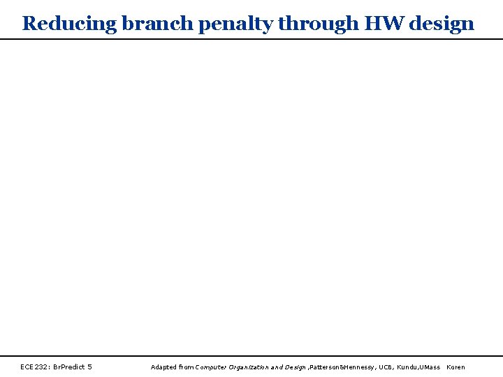Reducing branch penalty through HW design ECE 232: Br. Predict 5 Adapted from Computer