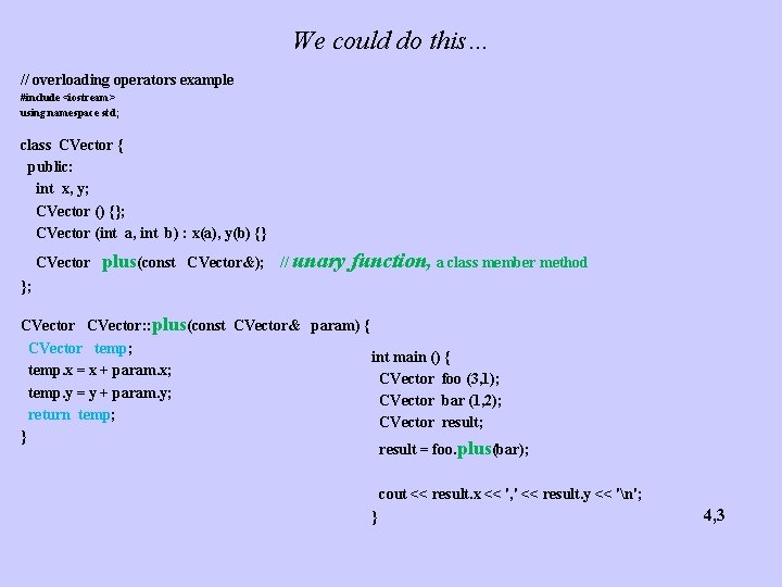 We could do this… // overloading operators example #include <iostream> using namespace std; class