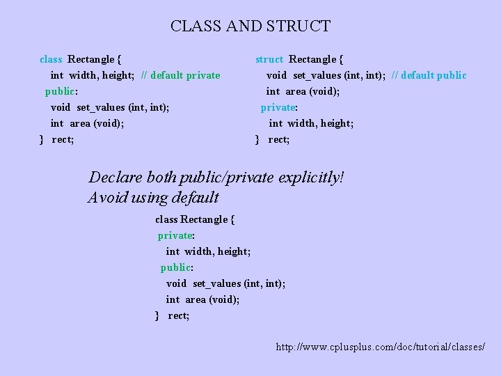 CLASS AND STRUCT class Rectangle { int width, height; // default private public: void