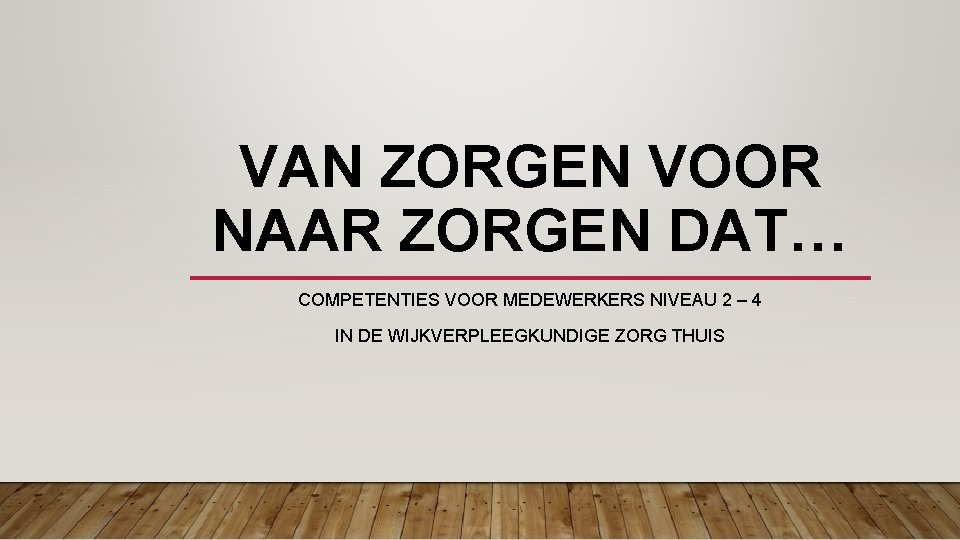 VAN ZORGEN VOOR NAAR ZORGEN DAT… COMPETENTIES VOOR MEDEWERKERS NIVEAU 2 – 4 IN