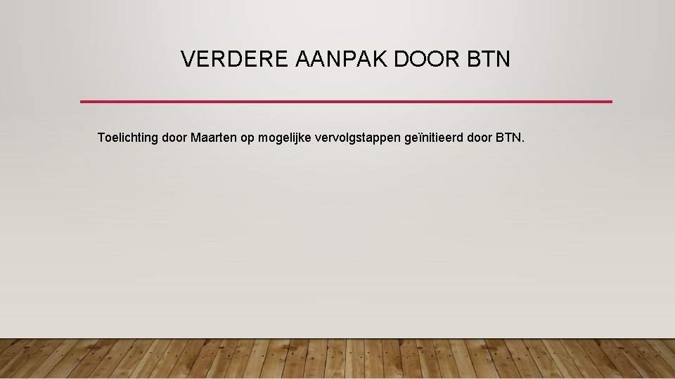 VERDERE AANPAK DOOR BTN Toelichting door Maarten op mogelijke vervolgstappen geïnitieerd door BTN. 