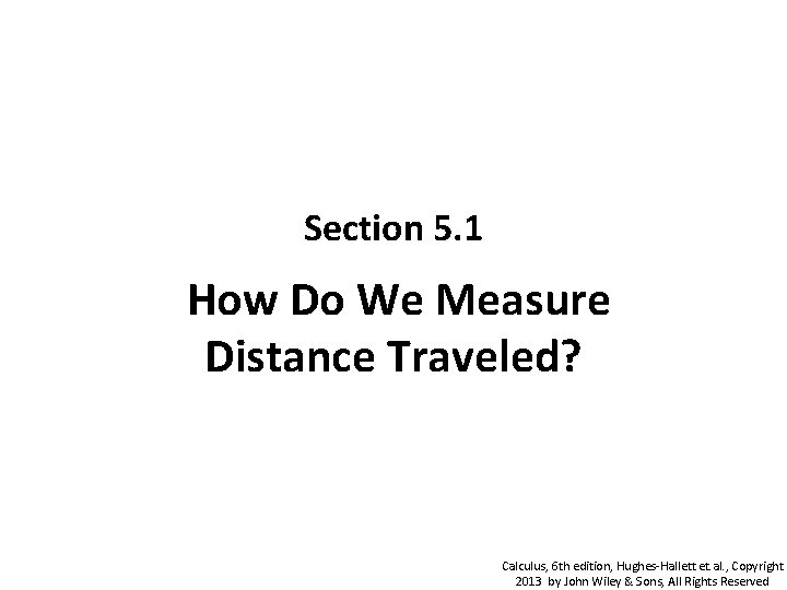 Section 5. 1 How Do We Measure Distance Traveled? Calculus, 6 th edition, Hughes-Hallett Section 5. 1 How Do We Measure Distance Traveled? Calculus, 6 th edition, Hughes-Hallett