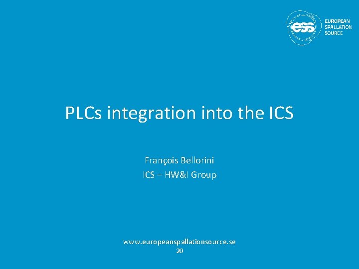 PLCs integration into the ICS François Bellorini ICS – HW&I Group www. europeanspallationsource. se