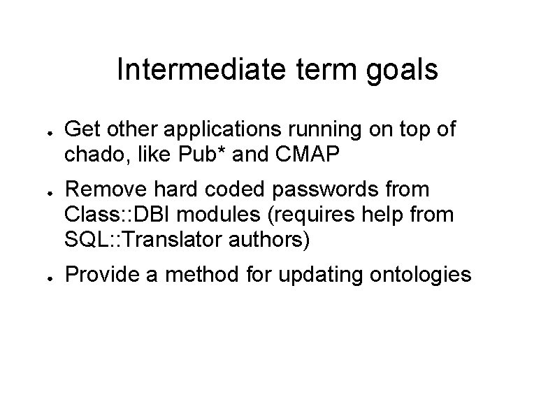 Intermediate term goals ● ● ● Get other applications running on top of chado,