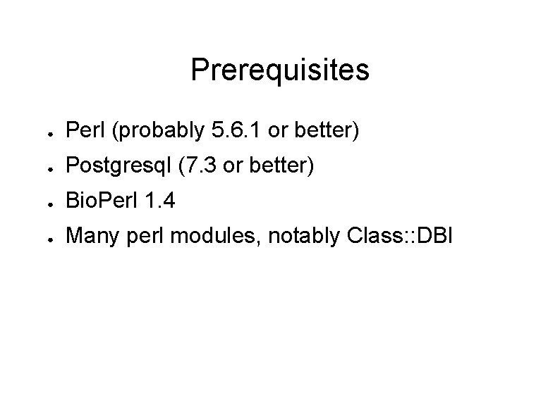 Prerequisites ● Perl (probably 5. 6. 1 or better) ● Postgresql (7. 3 or