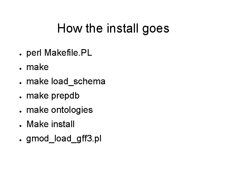How the install goes ● perl Makefile. PL ● make load_schema ● make prepdb