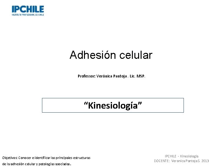 Adhesión celular Professor: Verónica Pantoja. Lic. MSP. “Kinesiología” Objetivos: Conocer e identificar las principales
