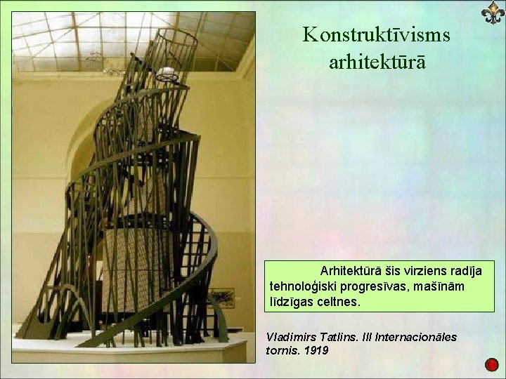 Konstruktīvisms arhitektūrā Arhitektūrā šis virziens radīja tehnoloģiski progresīvas, mašīnām līdzīgas celtnes. Vladimirs Tatlins. III