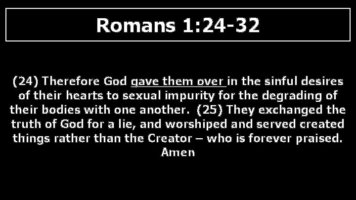 Romans 1: 24 -32 (24) Therefore God gave them over in the sinful desires