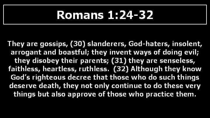 Romans 1: 24 -32 They are gossips, (30) slanderers, God-haters, insolent, arrogant and boastful;