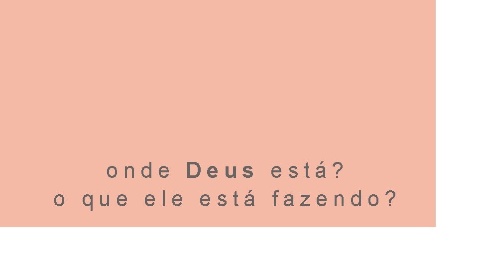 onde Deus está? o que ele está fazendo? 